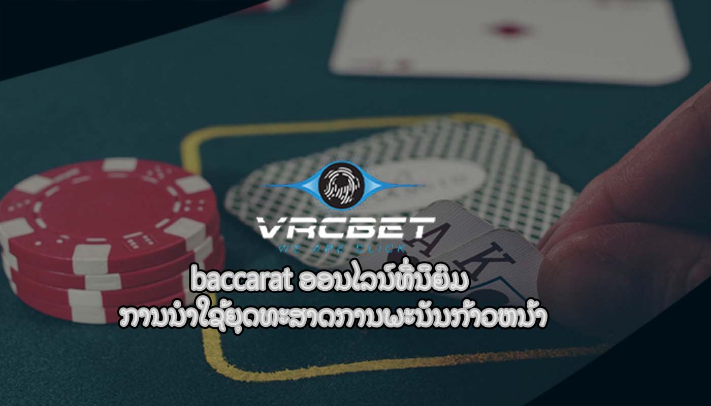 baccarat ອອນໄລນ໌ທີ່ນິຍົມ ການນໍາໃຊ້ຍຸດທະສາດການພະນັນກ້າວຫນ້າ