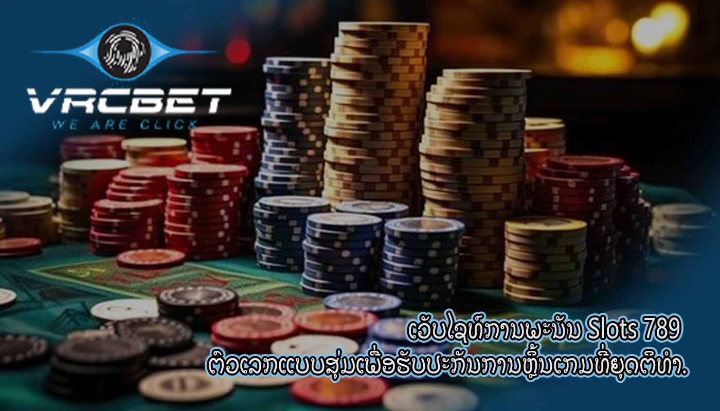 ເວັບໄຊທ໌ການພະນັນ Slots 789 ຕົວເລກແບບສຸ່ມເພື່ອຮັບປະກັນການຫຼິ້ນເກມທີ່ຍຸດຕິທໍາ