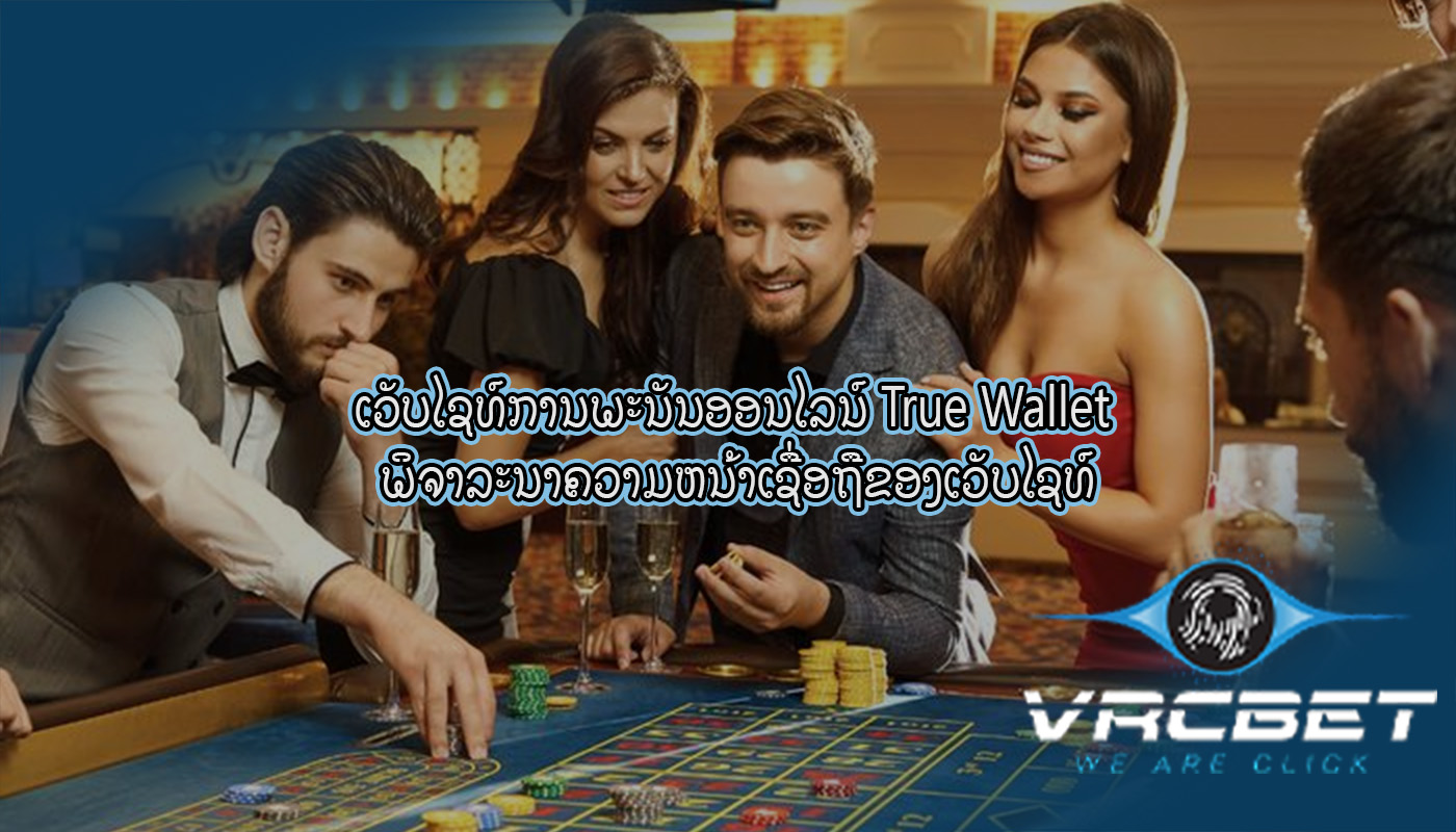 ເວັບໄຊທ໌ການພະນັນອອນໄລນ໌ True Wallet ພິຈາລະນາຄວາມຫນ້າເຊື່ອຖືຂອງເວັບໄຊທ໌