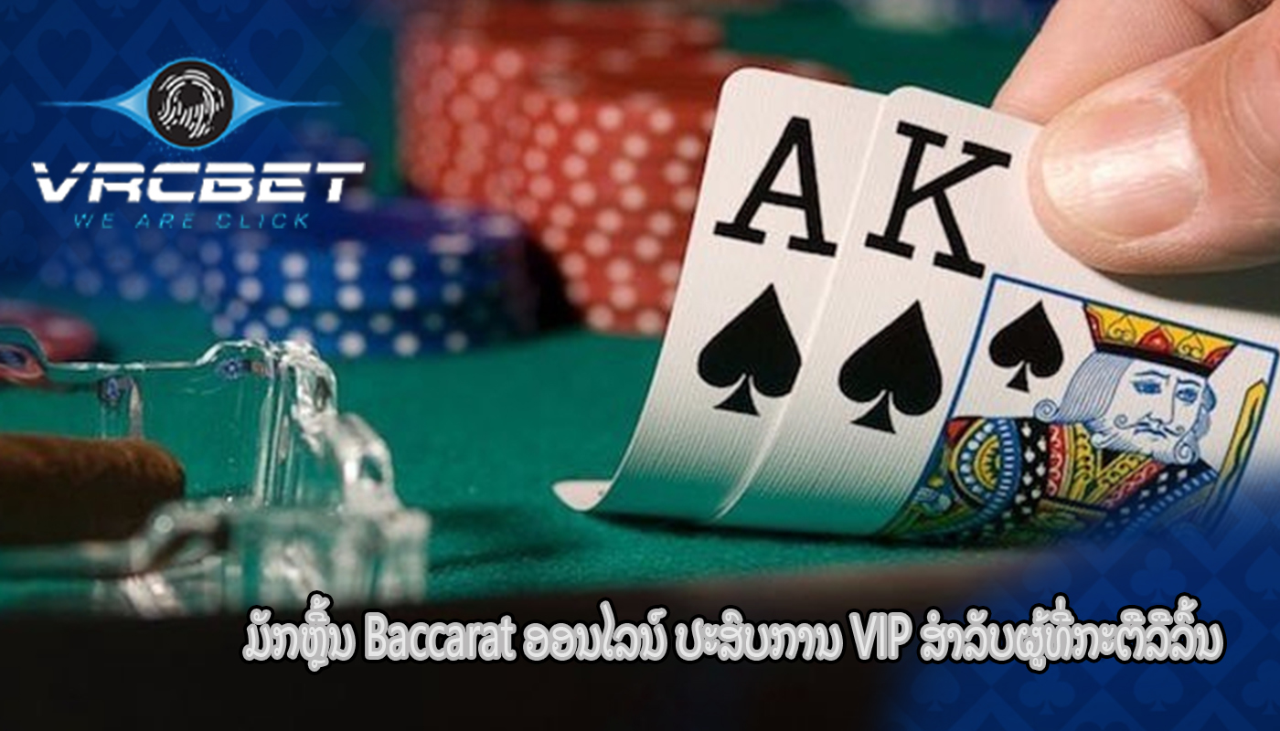 ມັກຫຼີ້ນ Baccarat ອອນໄລນ໌ ປະສົບການ VIP ສໍາລັບຜູ້ທີ່ກະຕືລືລົ້ນ