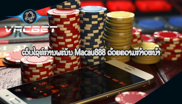 ເວັບໄຊທ໌ການພະນັນ Macau888 ດ້ວຍຄວາມກ້າວຫນ້າ