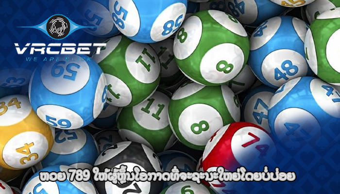 ຫວຍ 789 ໃຫ້ຜູ້ຫຼິ້ນໂອກາດທີ່ຈະຊະນະໃຫຍ່ໂດຍບໍ່ປ່ອຍ