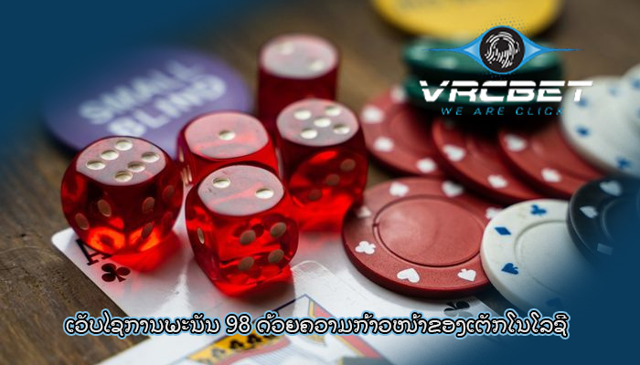 ເວັບໄຊການພະນັນ 98 ດ້ວຍ​ຄວາມ​ກ້າວໜ້າ​ຂອງ​ເຕັກ​ໂນ​ໂລ​ຊີ ​