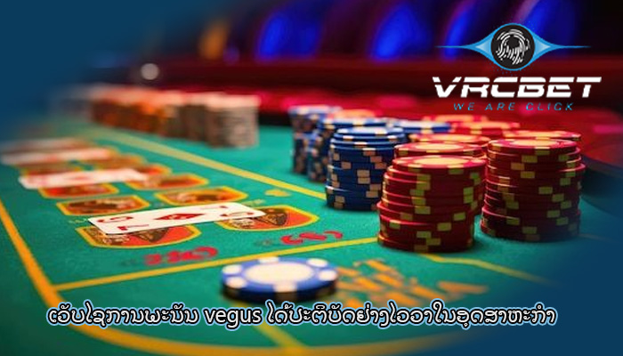 ເວັບໄຊການພະນັນ vegus ໄດ້ປະຕິບັດຢ່າງໄວວາໃນອຸດສາຫະກໍາ
