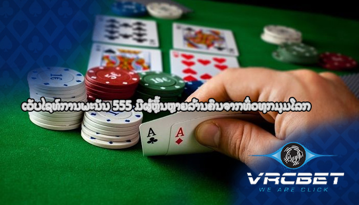 ເວັບໄຊທ໌ການພະນັນ 555 ມີຜູ້ຫຼິ້ນຫຼາຍລ້ານຄົນຈາກທົ່ວທຸກມຸມໂລກ