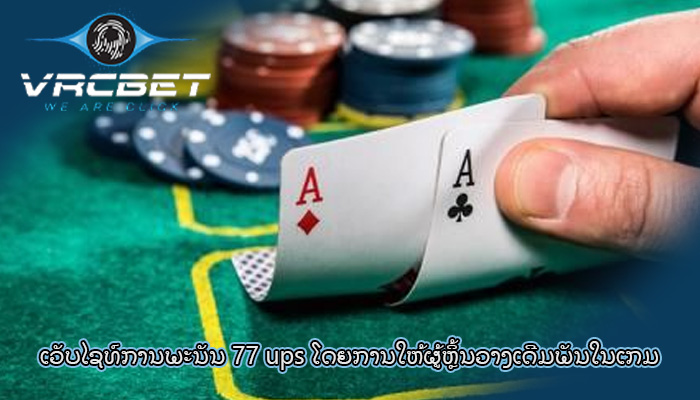 ເວັບໄຊທ໌ການພະນັນ 77 ups ໂດຍການໃຫ້ຜູ້ຫຼິ້ນວາງເດີມພັນໃນເກມ