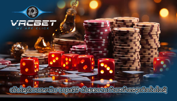 ເວັບໄຊທ໌ການພະນັນ copa99 ດ້ວຍ​ຄວາມ​ກ້າວໜ້າ​ຂອງ​ເຕັກ​ໂນ​ໂລ​ຊີ