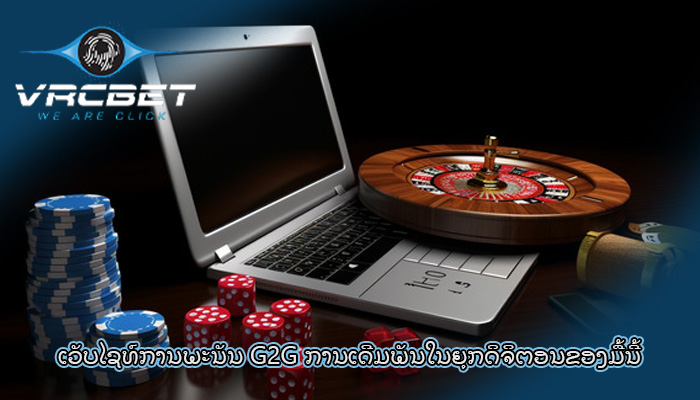 ເວັບໄຊທ໌ການພະນັນ G2G ການເດີມພັນໃນຍຸກດິຈິຕອນຂອງມື້ນີ້