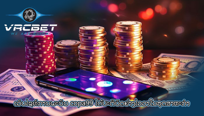 ເວັບໄຊທ໌ການພະນັນ copa99 ໄດ້ປະຕິບັດຢ່າງໄວວາໃນອຸດສາຫະກໍາ