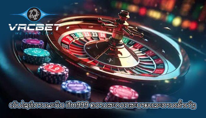 ເວັບໄຊທ໌ການພະນັນ ifm999 ຄວາມສະດວກສະບາຍແລະການເຂົ້າເຖິງ