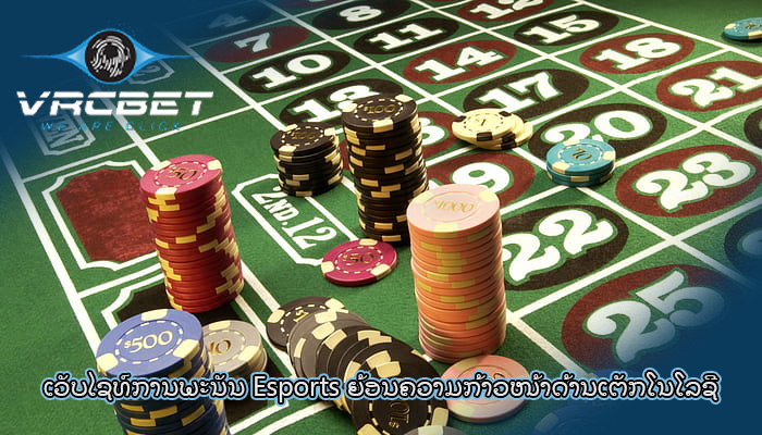 ເວັບໄຊທ໌ການພະນັນ Esports ຍ້ອນ​ຄວາມ​ກ້າວໜ້າ​ດ້ານ​ເຕັກ​ໂນ​ໂລ​ຊີ