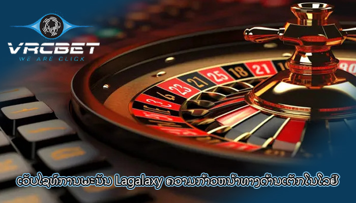 ເວັບໄຊທ໌ການພະນັນ Lagalaxy ຄວາມກ້າວຫນ້າທາງດ້ານເຕັກໂນໂລຢີ