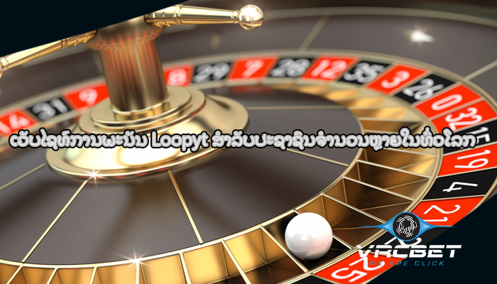 ເວັບໄຊທ໌ການພະນັນ Loopyt ສໍາລັບປະຊາຊົນຈໍານວນຫຼາຍໃນທົ່ວໂລກ
